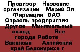 Провизор › Название организации ­ Марий Эл-Фармация, ОАО › Отрасль предприятия ­ Другое › Минимальный оклад ­ 25 000 - Все города Работа » Вакансии   . Алтайский край,Белокуриха г.